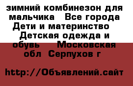 зимний комбинезон для мальчика - Все города Дети и материнство » Детская одежда и обувь   . Московская обл.,Серпухов г.